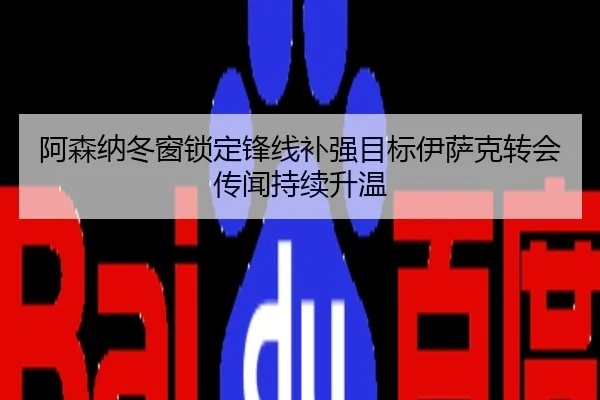 阿森纳冬窗锁定锋线补强目标伊萨克转会传闻持续升温